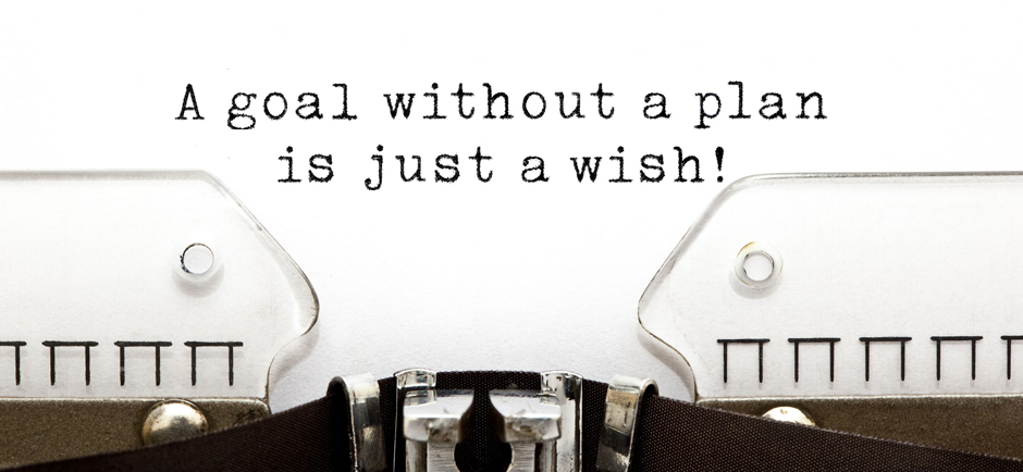 A Goal without a plan is just a wish!